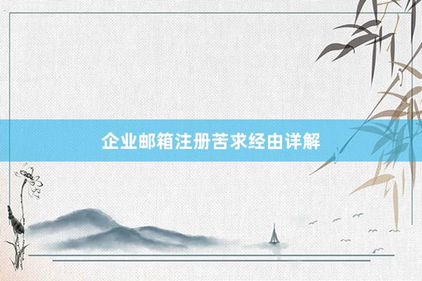 企业邮箱注册苦求经由详解