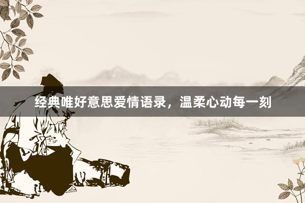 经典唯好意思爱情语录，温柔心动每一刻