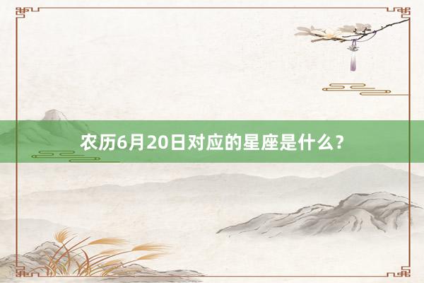 农历6月20日对应的星座是什么？