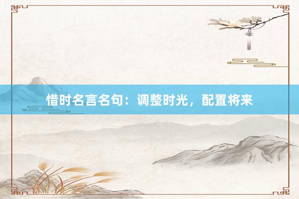 惜时名言名句：调整时光，配置将来