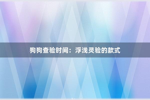狗狗查验时间：浮浅灵验的款式