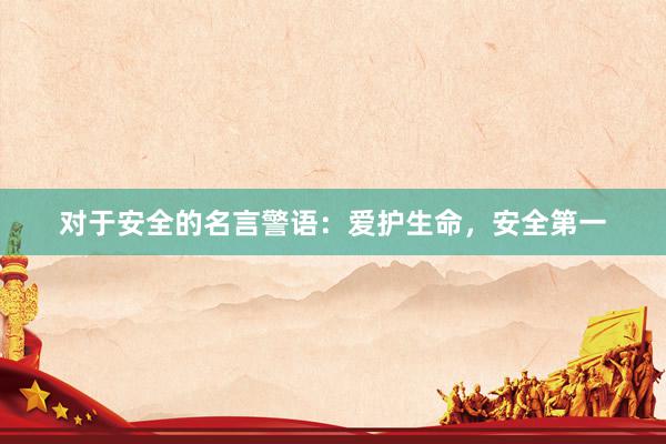 对于安全的名言警语：爱护生命，安全第一